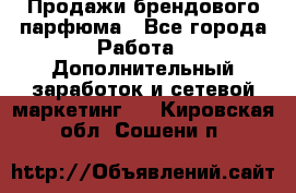 Продажи брендового парфюма - Все города Работа » Дополнительный заработок и сетевой маркетинг   . Кировская обл.,Сошени п.